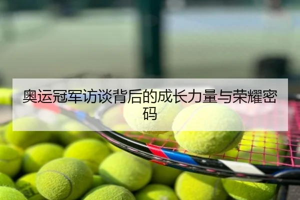 奥运冠军访谈背后的成长力量与荣耀密码