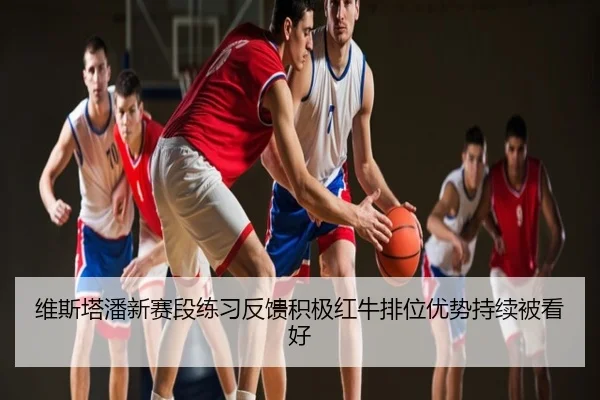 维斯塔潘新赛段练习反馈积极红牛排位优势持续被看好