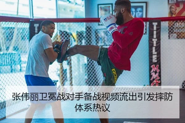 张伟丽卫冕战对手备战视频流出引发摔防体系热议