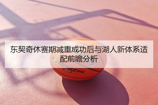 东契奇休赛期减重成功后与湖人新体系适配前瞻分析