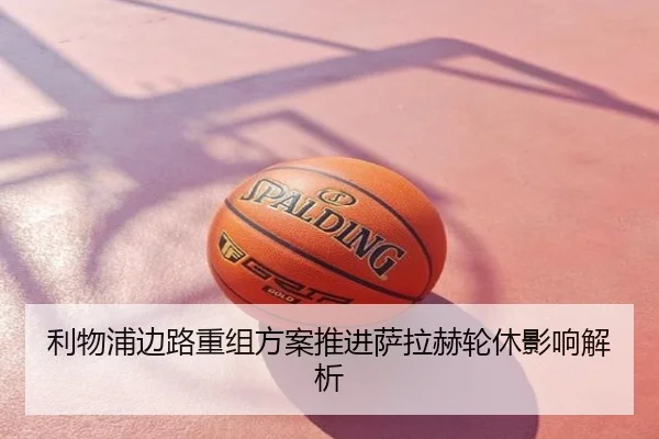 利物浦边路重组方案推进萨拉赫轮休影响解析
